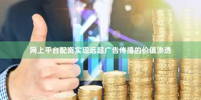 网上平台配资实现远超广告传播的价值渗透