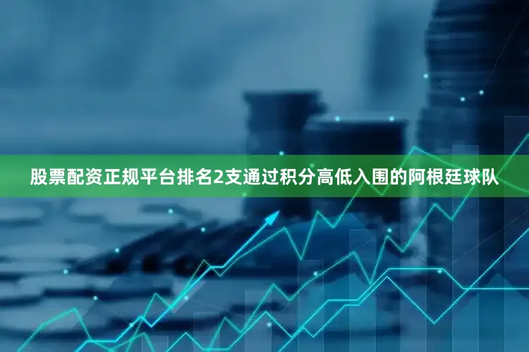 股票配资正规平台排名2支通过积分高低入围的阿根廷球队