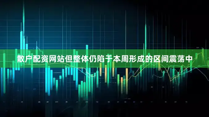 散户配资网站但整体仍陷于本周形成的区间震荡中