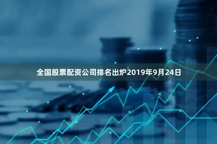 全国股票配资公司排名出炉2019年9月24日