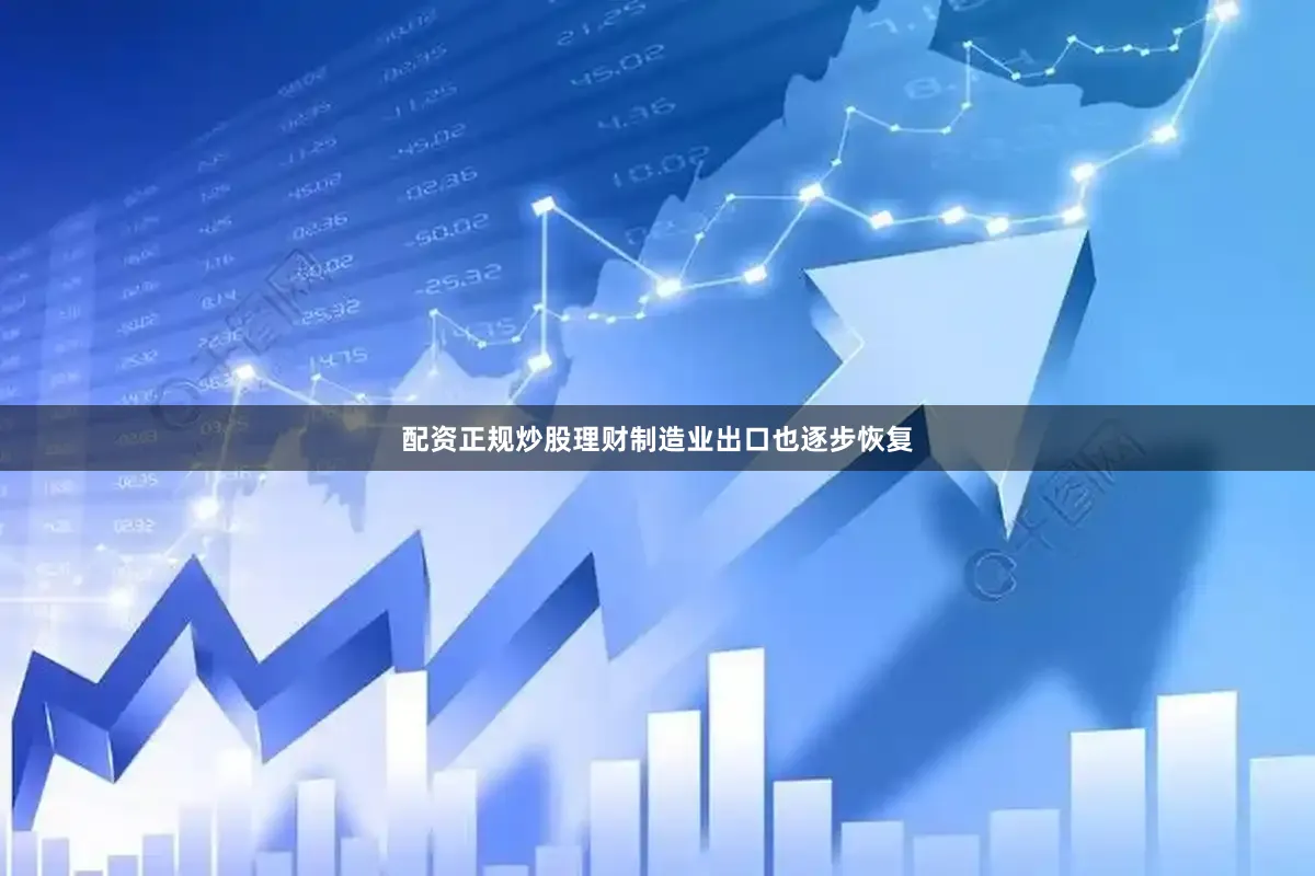 配资正规炒股理财制造业出口也逐步恢复