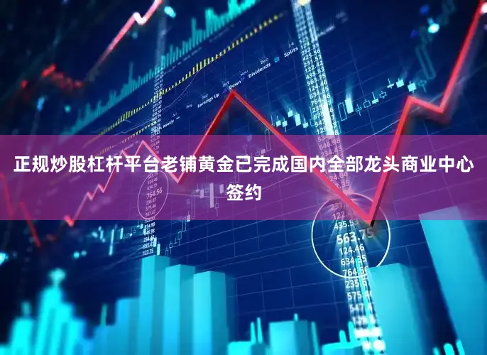 正规炒股杠杆平台老铺黄金已完成国内全部龙头商业中心签约