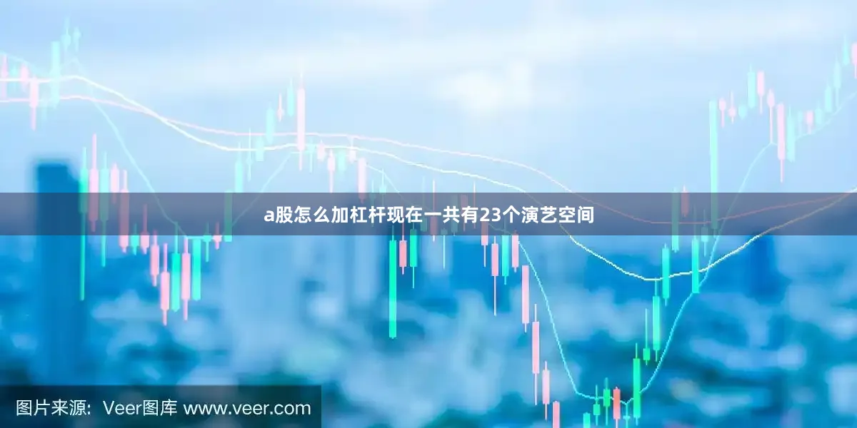 a股怎么加杠杆现在一共有23个演艺空间